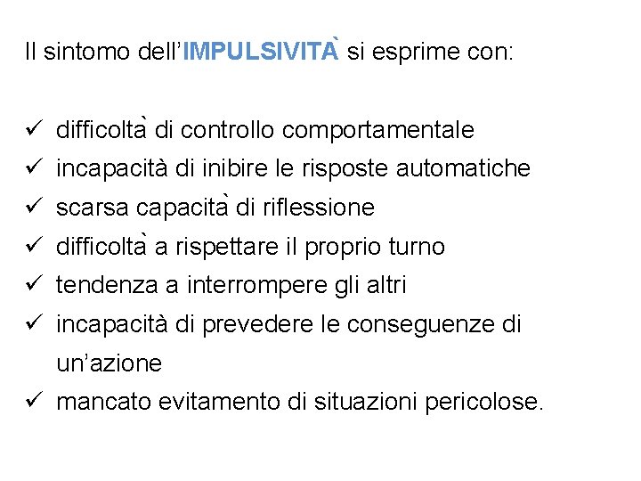 Il sintomo dell’IMPULSIVITA si esprime con: ü difficolta di controllo comportamentale ü incapacità di