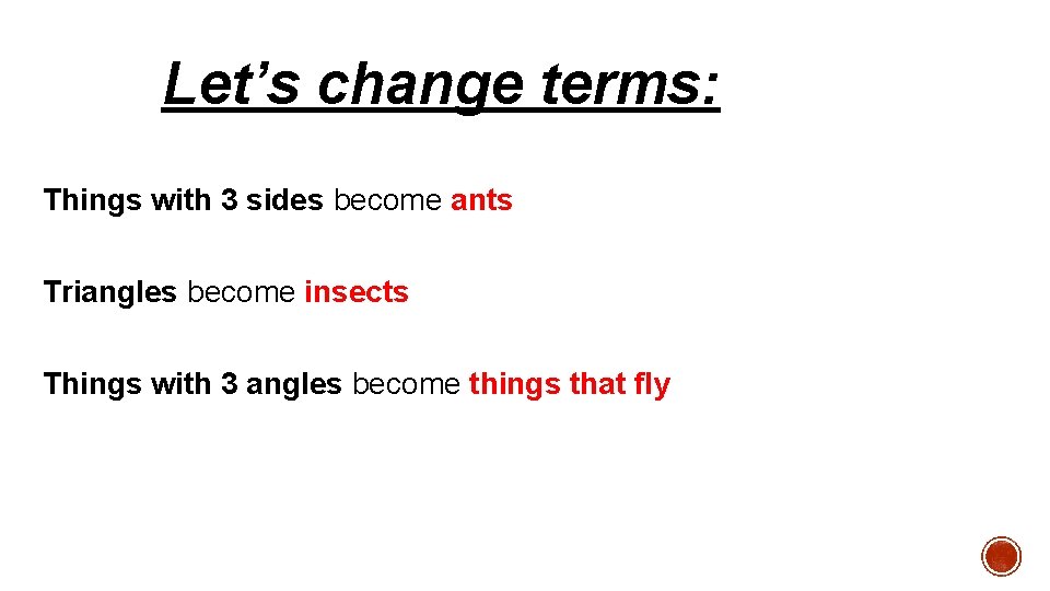 Let’s change terms: Things with 3 sides become ants Triangles become insects Things with