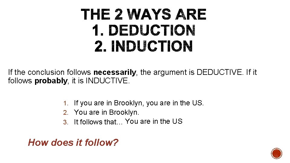  If the conclusion follows necessarily, the argument is DEDUCTIVE. If it follows probably,