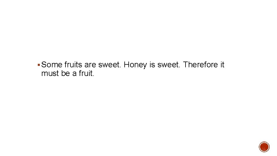 § Some fruits are sweet. Honey is sweet. Therefore it must be a fruit.