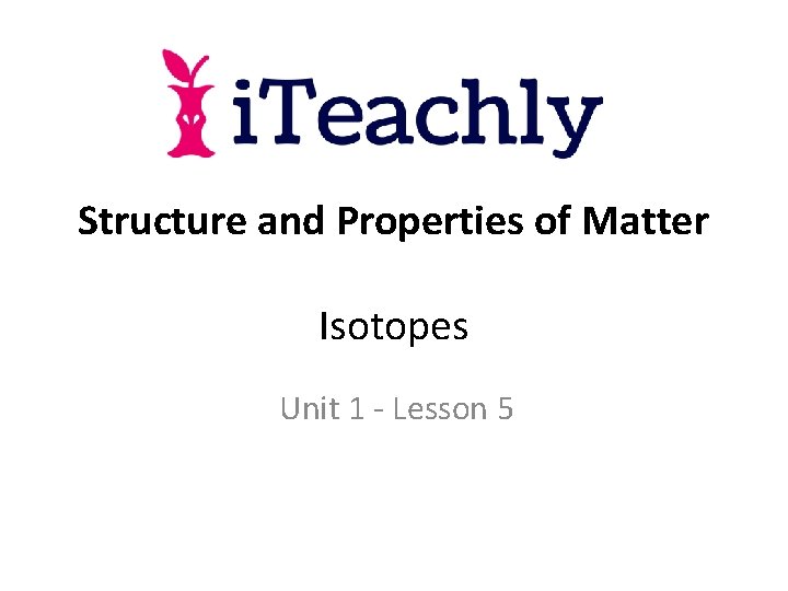 Structure and Properties of Matter Isotopes Unit 1 - Lesson 5 