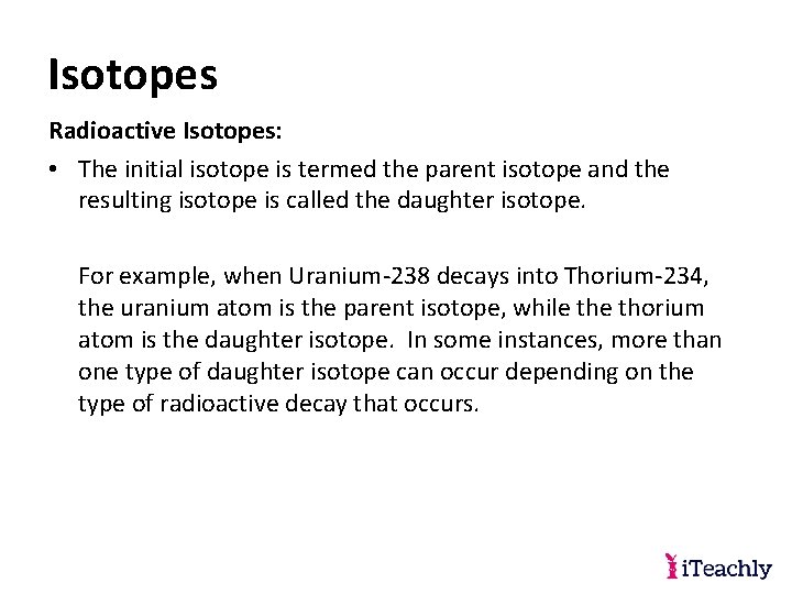 Isotopes Radioactive Isotopes: • The initial isotope is termed the parent isotope and the