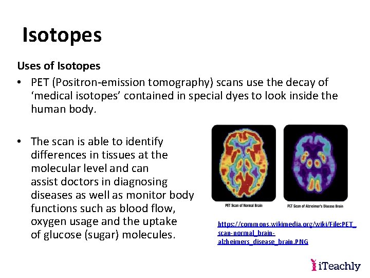 Isotopes Uses of Isotopes • PET (Positron-emission tomography) scans use the decay of ‘medical