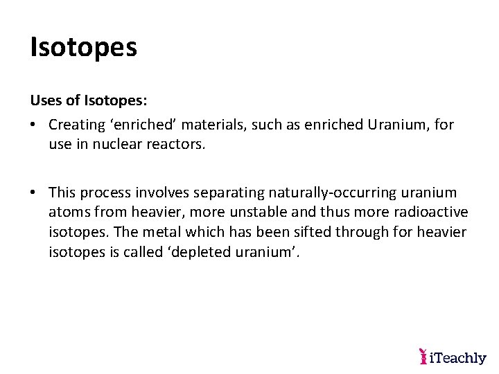 Isotopes Uses of Isotopes: • Creating ‘enriched’ materials, such as enriched Uranium, for use