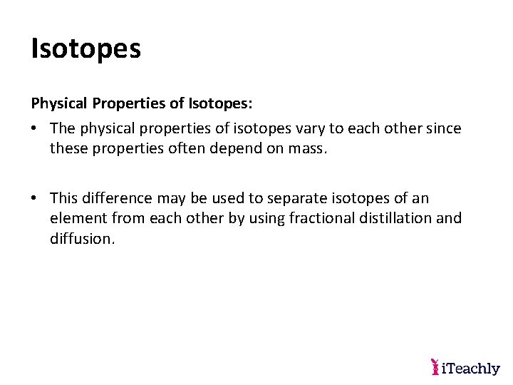 Isotopes Physical Properties of Isotopes: • The physical properties of isotopes vary to each