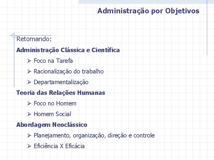 Administração por Objetivos Retomando: Administração Clássica e Científica Ø Foco na Tarefa Ø Racionalização