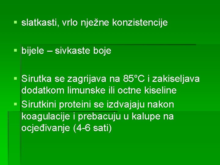 § slatkasti, vrlo nježne konzistencije § bijele – sivkaste boje § Sirutka se zagrijava