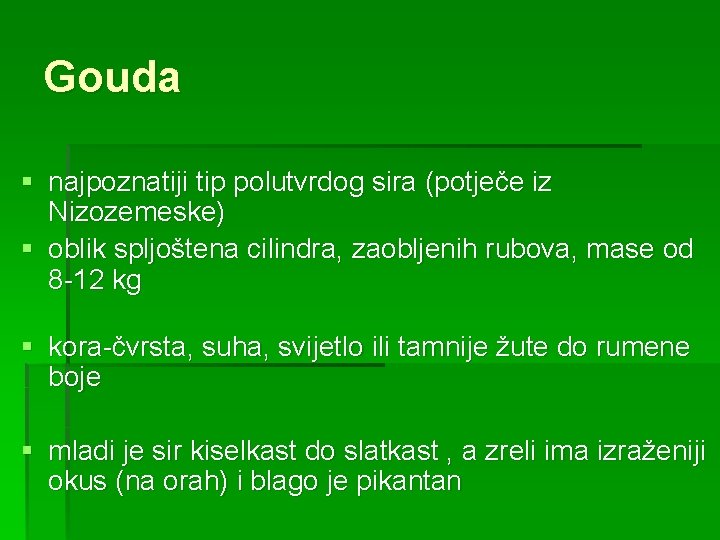 Gouda § najpoznatiji tip polutvrdog sira (potječe iz Nizozemeske) § oblik spljoštena cilindra, zaobljenih