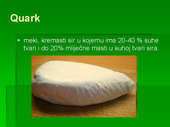 Quark § meki, kremasti sir u kojemu ima 20 -40 % suhe tvari i