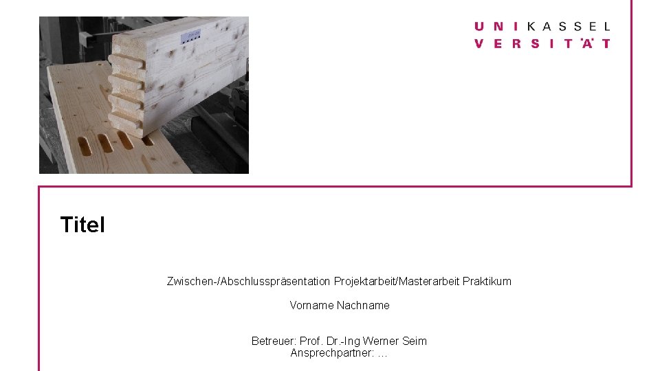 Titel Zwischen-/Abschlusspräsentation Projektarbeit/Masterarbeit Praktikum Vorname Nachname Betreuer: Prof. Dr. -Ing Werner Seim Ansprechpartner: …