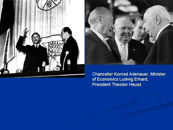 Chancellor Konrad Adenauer, Minister of Economics Ludwig Erhard, President Theodor Heuss 