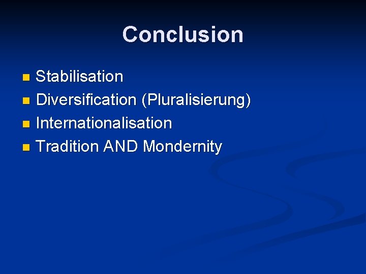 Conclusion Stabilisation n Diversification (Pluralisierung) n Internationalisation n Tradition AND Mondernity n 