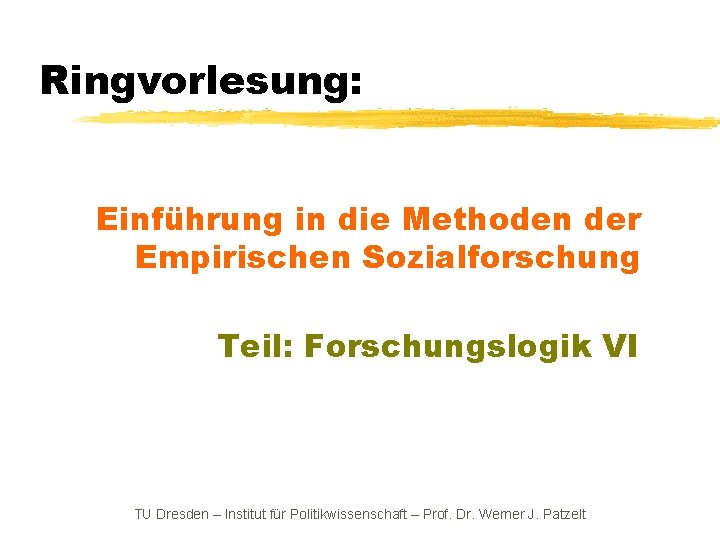 Ringvorlesung: Einführung in die Methoden der Empirischen Sozialforschung Teil: Forschungslogik VI TU Dresden –