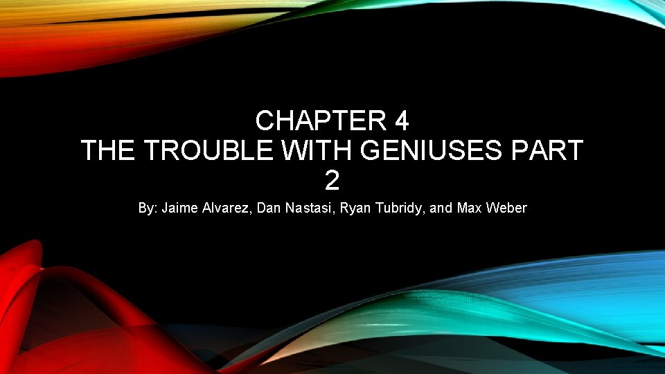 CHAPTER 4 THE TROUBLE WITH GENIUSES PART 2 By: Jaime Alvarez, Dan Nastasi, Ryan