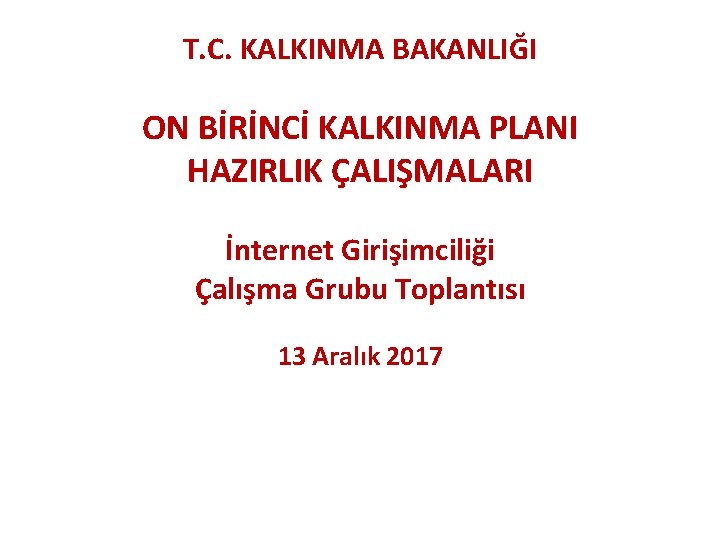 T. C. KALKINMA BAKANLIĞI ON BİRİNCİ KALKINMA PLANI HAZIRLIK ÇALIŞMALARI İnternet Girişimciliği Çalışma Grubu