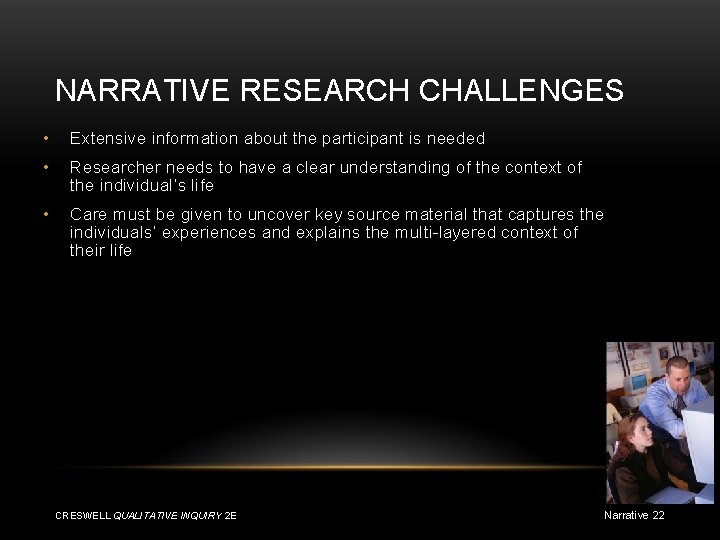 NARRATIVE RESEARCH CHALLENGES • Extensive information about the participant is needed • Researcher needs