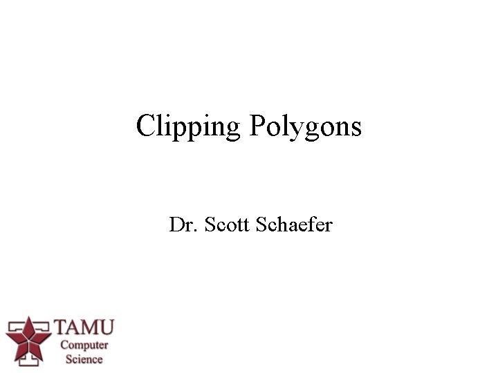 Clipping Polygons Dr. Scott Schaefer 1 