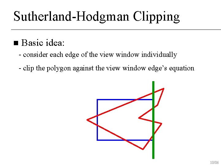 Sutherland-Hodgman Clipping n Basic idea: - consider each edge of the view window individually