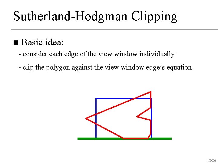 Sutherland-Hodgman Clipping n Basic idea: - consider each edge of the view window individually