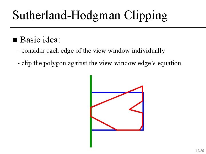 Sutherland-Hodgman Clipping n Basic idea: - consider each edge of the view window individually