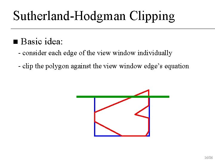 Sutherland-Hodgman Clipping n Basic idea: - consider each edge of the view window individually