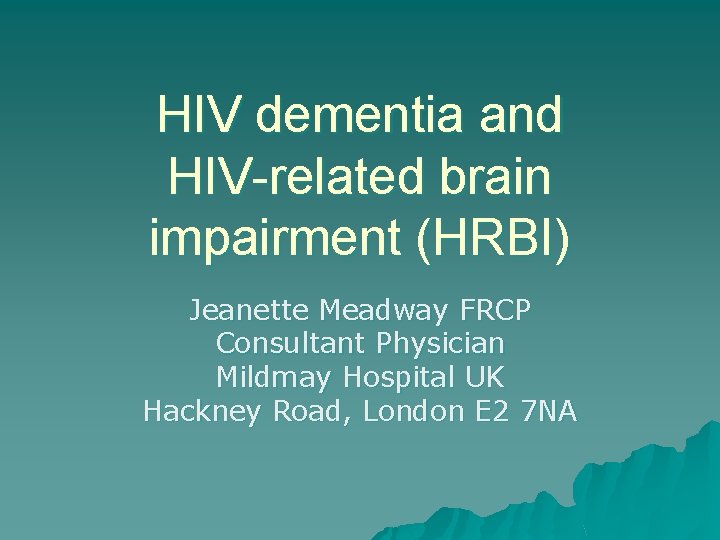 HIV dementia and HIV-related brain impairment (HRBI) Jeanette Meadway FRCP Consultant Physician Mildmay Hospital