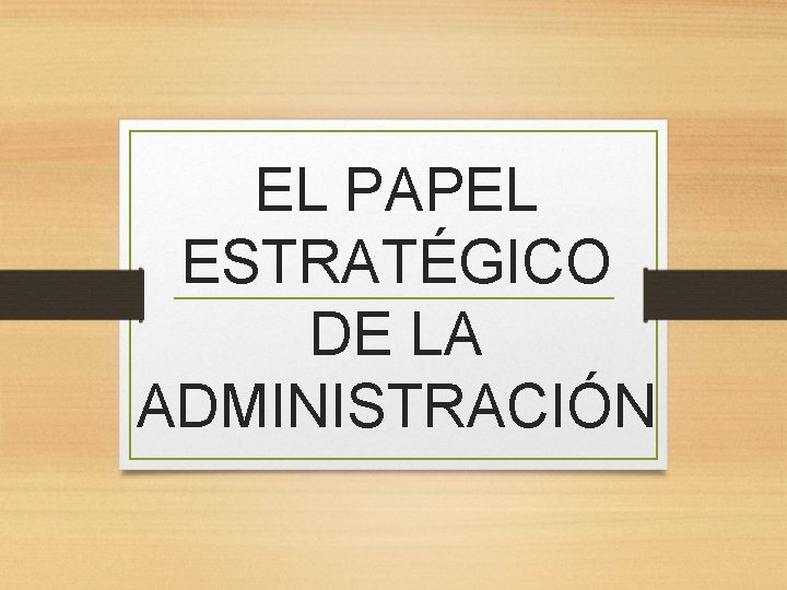 EL PAPEL ESTRATÉGICO DE LA ADMINISTRACIÓN 