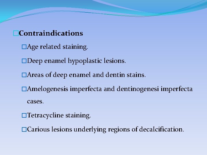 �Contraindications �Age related staining. �Deep enamel hypoplastic lesions. �Areas of deep enamel and dentin