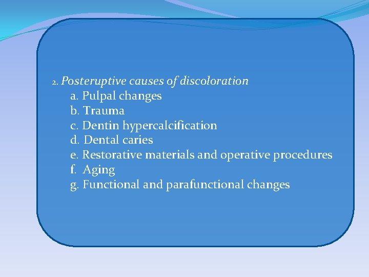 2. Posteruptive causes of discoloration a. Pulpal changes b. Trauma c. Dentin hypercalcification d.