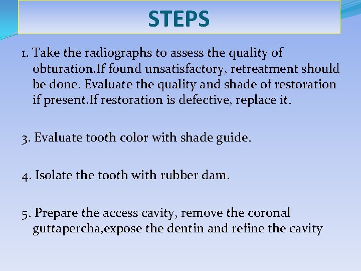 STEPS 1. Take the radiographs to assess the quality of obturation. If found unsatisfactory,