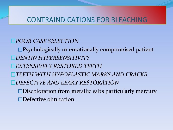 CONTRAINDICATIONS FOR BLEACHING �POOR CASE SELECTION �Psychologically or emotionally compromised patient �DENTIN HYPERSENSITIVITY �EXTENSIVELY