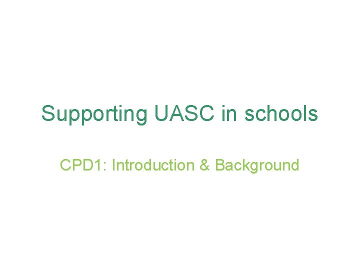 Supporting UASC in schools CPD 1: Introduction & Background 