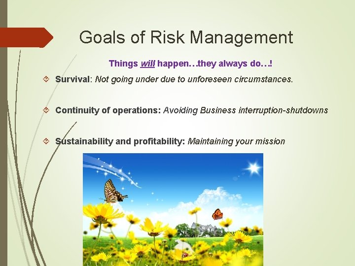 Goals of Risk Management Things will happen…they always do…! Survival: Not going under due Goals of Risk Management Things will happen…they always do…! Survival: Not going under due