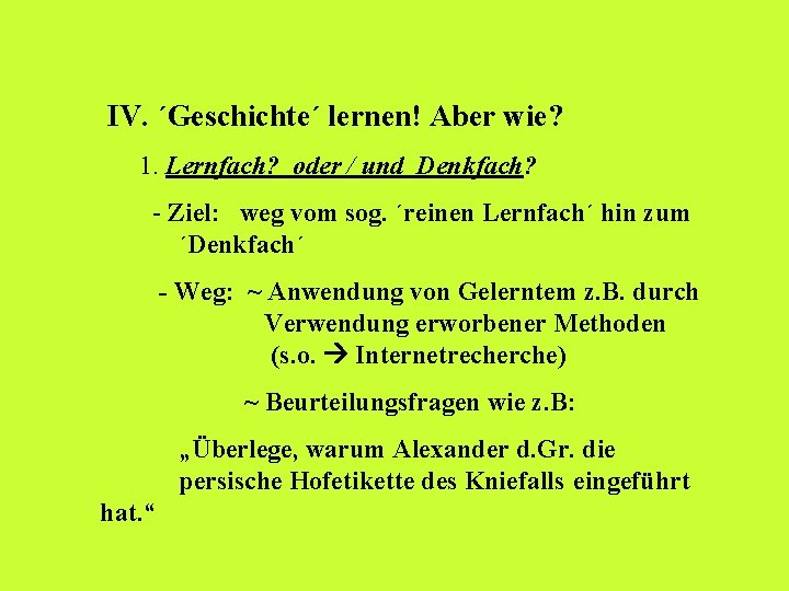  IV. ´Geschichte´ lernen! Aber wie? 1. Lernfach? oder / und Denkfach? - Ziel: