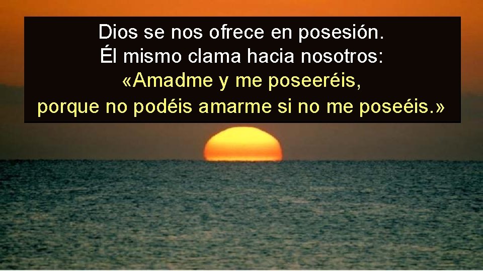 Dios se nos ofrece en posesión. Él mismo clama hacia nosotros: «Amadme y me