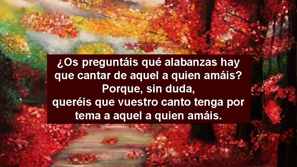 ¿Os preguntáis qué alabanzas hay que cantar de aquel a quien amáis? Porque, sin