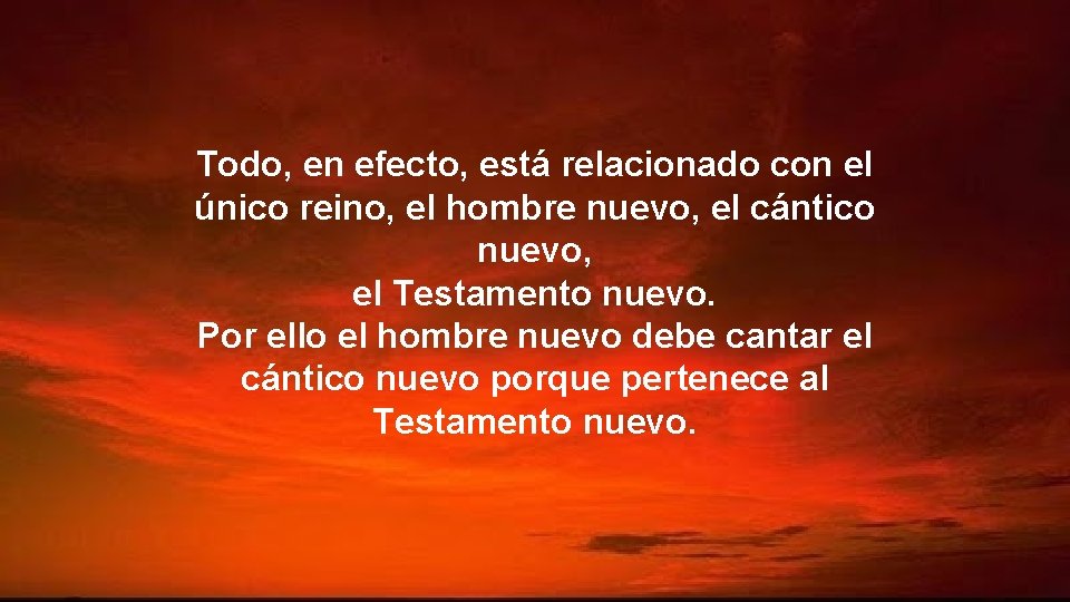 Todo, en efecto, está relacionado con el único reino, el hombre nuevo, el cántico