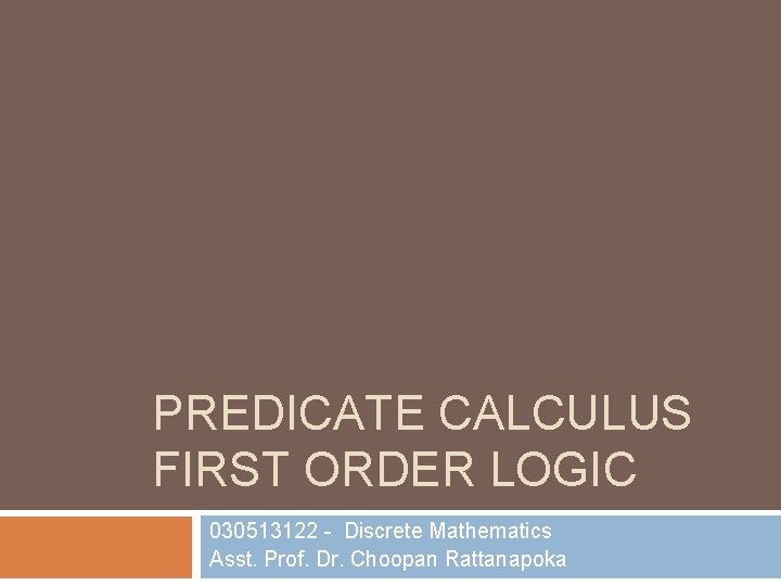 PREDICATE CALCULUS FIRST ORDER LOGIC 030513122 - Discrete Mathematics Asst. Prof. Dr. Choopan Rattanapoka