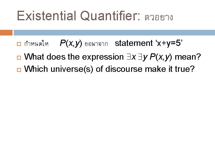 Existential Quantifier: ตวอยาง กำหนดให P(x, y) ยอมาจาก statement ‘x+y=5’ What does the expression x