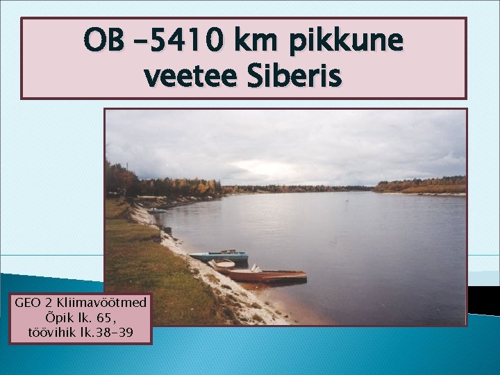 OB – 5410 km pikkune veetee Siberis GEO 2 Kliimavöötmed Õpik lk. 65, töövihik