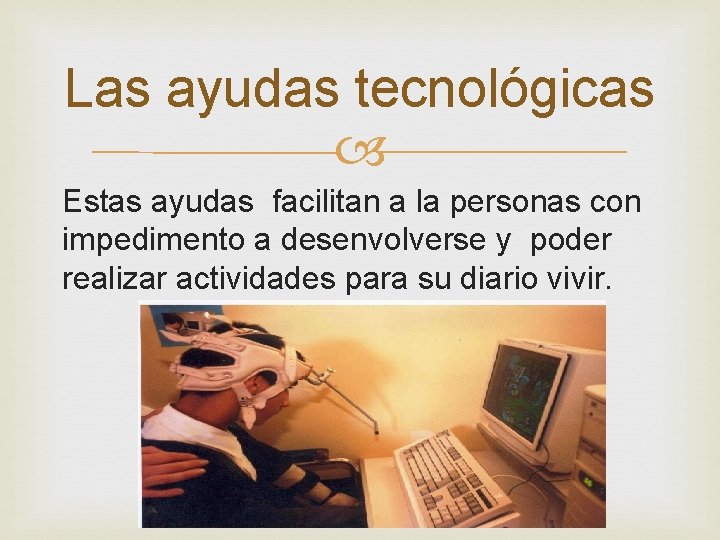 Las ayudas tecnológicas Estas ayudas facilitan a la personas con impedimento a desenvolverse y