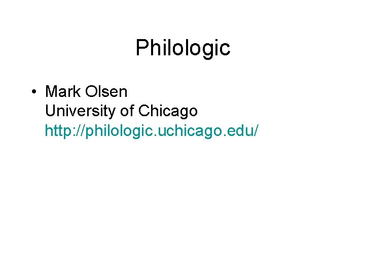 Philologic • Mark Olsen University of Chicago http: //philologic. uchicago. edu/ 