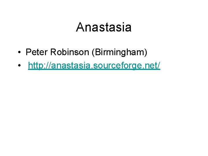Anastasia • Peter Robinson (Birmingham) • http: //anastasia. sourceforge. net/ 