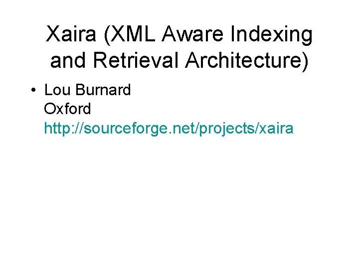 Xaira (XML Aware Indexing and Retrieval Architecture) • Lou Burnard Oxford http: //sourceforge. net/projects/xaira