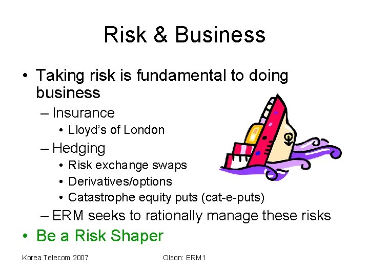 Risk & Business • Taking risk is fundamental to doing business – Insurance •