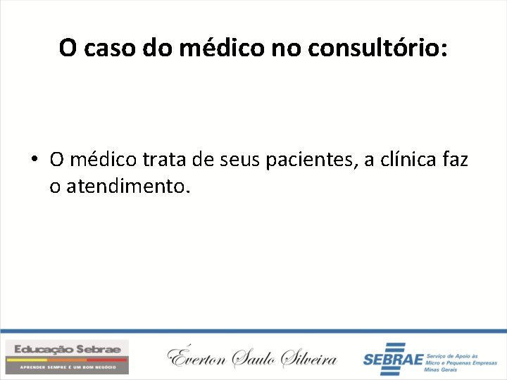 O caso do médico no consultório: • O médico trata de seus pacientes, a