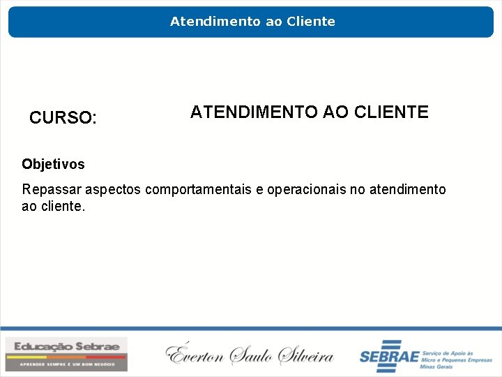 Atendimento ao Cliente CURSO: ATENDIMENTO AO CLIENTE Objetivos Repassar aspectos comportamentais e operacionais no