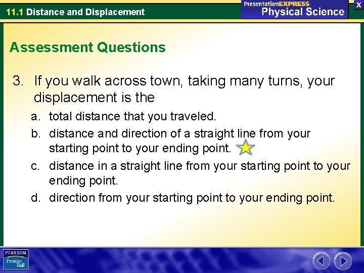 11. 1 Distance and Displacement Assessment Questions 3. If you walk across town, taking