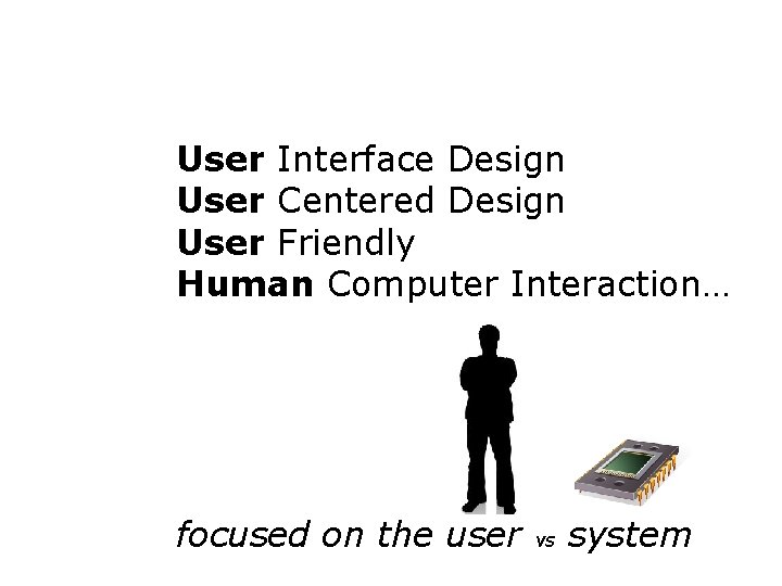 User Interface Design User Centered Design User Friendly Human Computer Interaction… focused on the