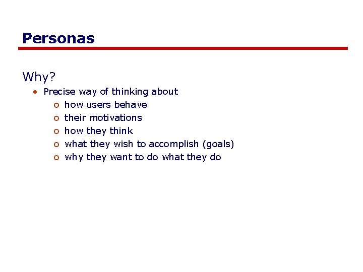 Personas Why? • Precise way of thinking about o how users behave o their